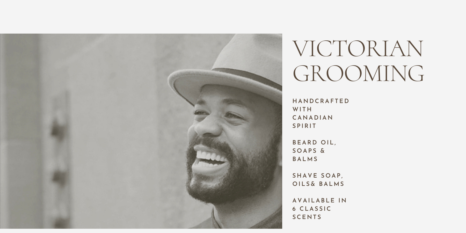 Victorian Grooming Co. features a proprietary blend of three all-natural base oils. Handcrafted with Canadian spirit and the desire to find an all-natural solution to keeping your beard looking, feeling, and smelling amazing. 